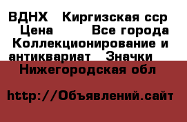 1.1) ВДНХ - Киргизская сср  › Цена ­ 90 - Все города Коллекционирование и антиквариат » Значки   . Нижегородская обл.